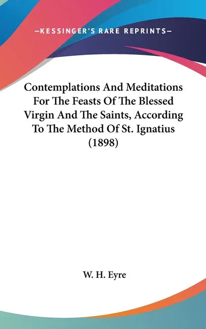 Contemplations And Meditations For The Feasts Of The Blessed Virgin And The Saints, According To The Method Of St. Ignatius (1898) - stevensbooks