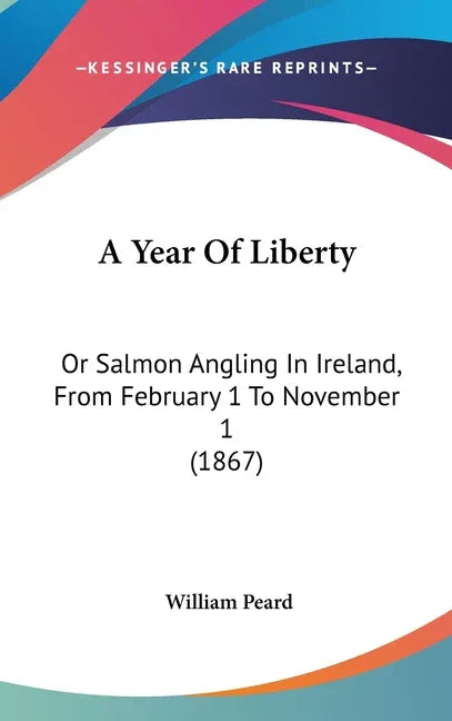 Year Of Liberty: Or Salmon Angling In Ireland, From February 1 To November 1 (1867) - stevensbooks