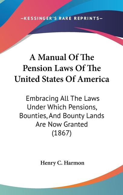 Manual Of The Pension Laws Of The United States Of America: Embracing All The Laws Under Which Pensions, Bounties, And Bounty Lands Are Now Granted (1 - Ingram
