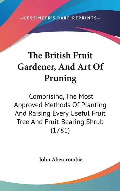 British Fruit Gardener, And Art Of Pruning: Comprising, The Most Approved Methods Of Planting And Raising Every Useful Fruit Tree And Fruit-Bearing Sh - stevensbooks