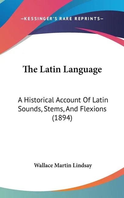 Latin Language: A Historical Account Of Latin Sounds, Stems, And Flexions (1894) - stevensbooks