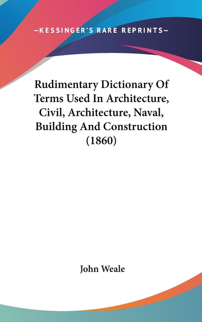 Rudimentary Dictionary Of Terms Used In Architecture, Civil, Architecture, Naval, Building And Construction (1860) - Ingram