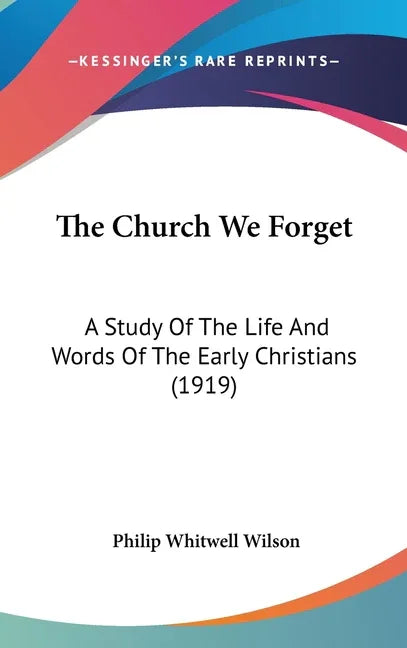 Church We Forget: A Study Of The Life And Words Of The Early Christians (1919) - stevensbooks