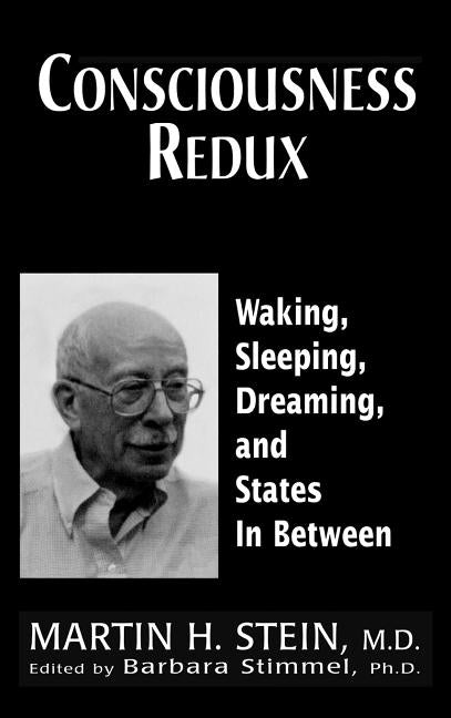 Consciousness Redux: Waking, Sleeping, Dreaming, and States in-between: Collected Papers of Martin H. Stein, M. D. - Ingram