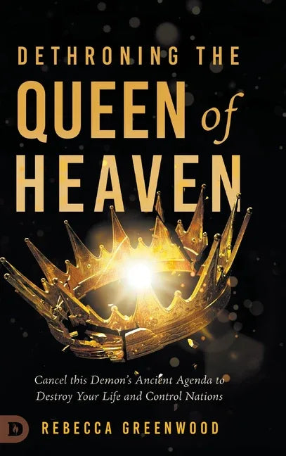 Dethroning the Queen of Heaven: Cancel This Demon's Ancient Agenda to Destroy Your Life and Control Nations - stevensbooks