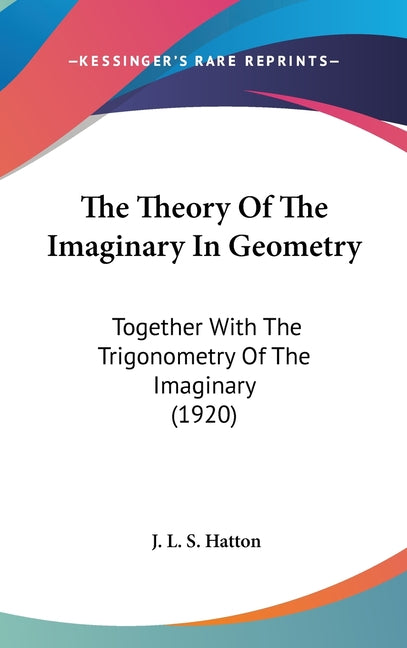Theory Of The Imaginary In Geometry: Together With The Trigonometry Of The Imaginary (1920) - Ingram