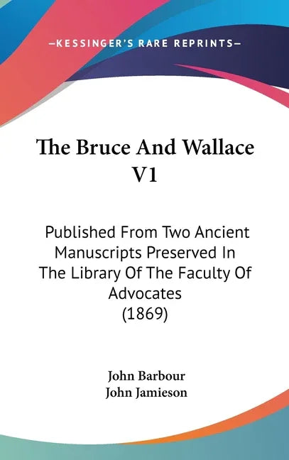 Bruce And Wallace V1: Published From Two Ancient Manuscripts Preserved In The Library Of The Faculty Of Advocates (1869) - stevensbooks