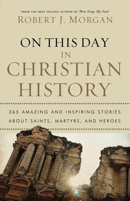 On This Day in Christian History: 365 Amazing and Inspiring Stories about Saints, Martyrs and Heroes - stevensbooks