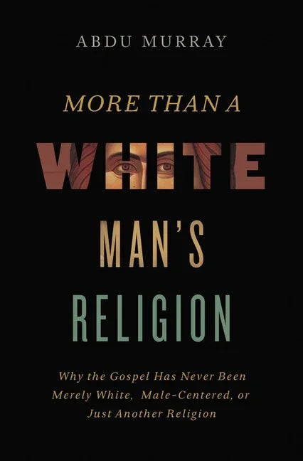 More Than a White Man's Religion: Why the Gospel Has Never Been Merely White, Male-Centered, or Just Another Religion - stevensbooks