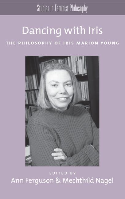 Dancing with Iris: The Philosophy of Iris Marion Young - Ingram
