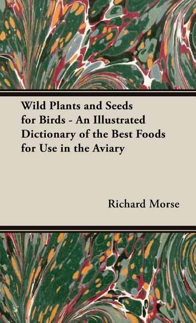 Wild Plants and Seeds for Birds - An Illustrated Dictionary of the Best Foods for Use in the Aviary - stevensbooks
