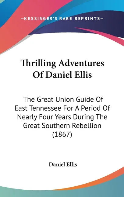 Thrilling Adventures Of Daniel Ellis: The Great Union Guide Of East Tennessee For A Period Of Nearly Four Years During The Great Southern Rebellion (1 - stevensbooks