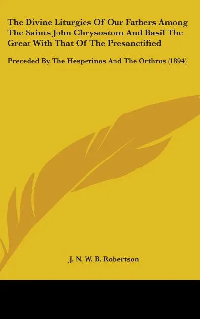 Divine Liturgies Of Our Fathers Among The Saints John Chrysostom And Basil The Great With That Of The Presanctified: Preceded By The Hesperinos And Th - stevensbooks
