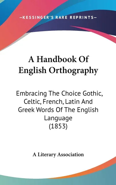 Handbook Of English Orthography: Embracing The Choice Gothic, Celtic, French, Latin And Greek Words Of The English Language (1853) - stevensbooks