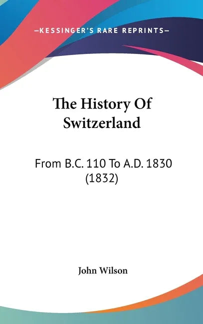 History Of Switzerland: From B.C. 110 To A.D. 1830 (1832) - stevensbooks