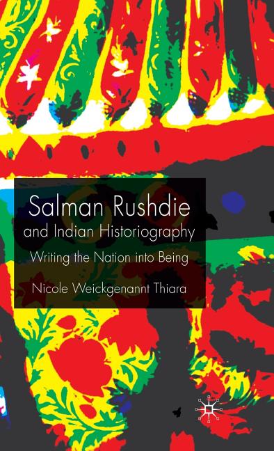 Salman Rushdie and Indian Historiography: Writing the Nation Into Being (2009) - Ingram