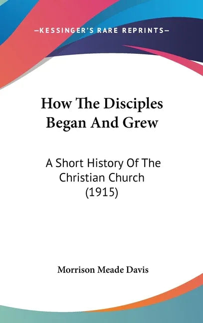 How The Disciples Began And Grew: A Short History Of The Christian Church (1915) - stevensbooks