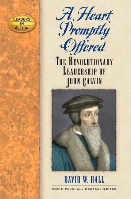 Heart Promptly Offered: The Revolutionary Leadership of John Calvin - stevensbooks