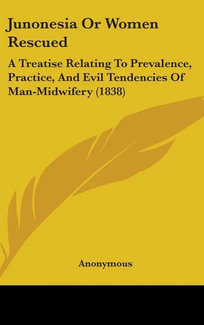 Junonesia Or Women Rescued: A Treatise Relating To Prevalence, Practice, And Evil Tendencies Of Man-Midwifery (1838) - stevensbooks