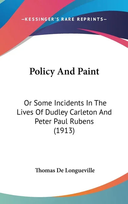 Policy And Paint: Or Some Incidents In The Lives Of Dudley Carleton And Peter Paul Rubens (1913) - stevensbooks