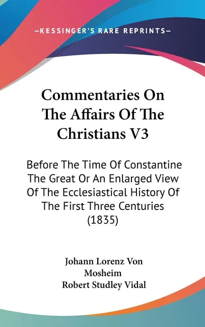 Commentaries On The Affairs Of The Christians V3: Before The Time Of Constantine The Great Or An Enlarged View Of The Ecclesiastical History Of The Fi - stevensbooks