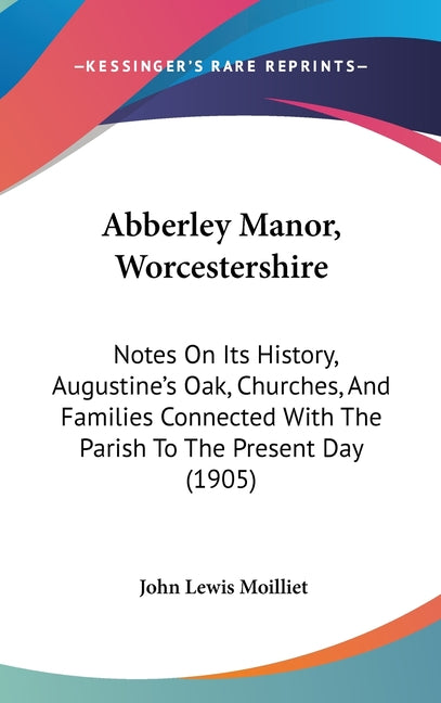 Abberley Manor, Worcestershire: Notes On Its History, Augustine's Oak, Churches, And Families Connected With The Parish To The Present Day (1905) - Ingram