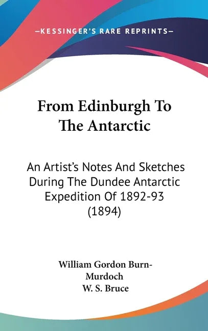 From Edinburgh To The Antarctic: An Artist's Notes And Sketches During The Dundee Antarctic Expedition Of 1892-93 (1894) - stevensbooks