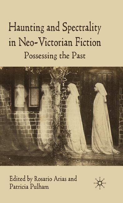 Haunting and Spectrality in Neo-Victorian Fiction: Possessing the Past (2010) - stevensbooks