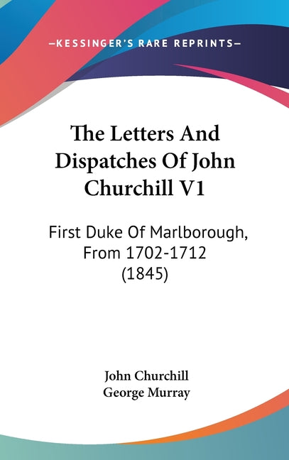 Letters And Dispatches Of John Churchill V1: First Duke Of Marlborough, From 1702-1712 (1845) - Ingram
