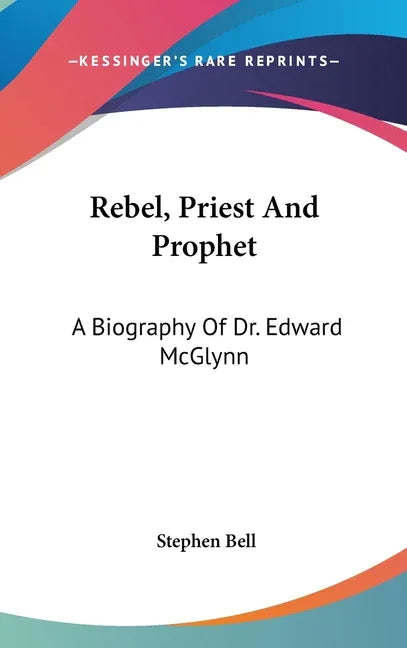 Rebel, Priest And Prophet: A Biography Of Dr. Edward McGlynn - stevensbooks