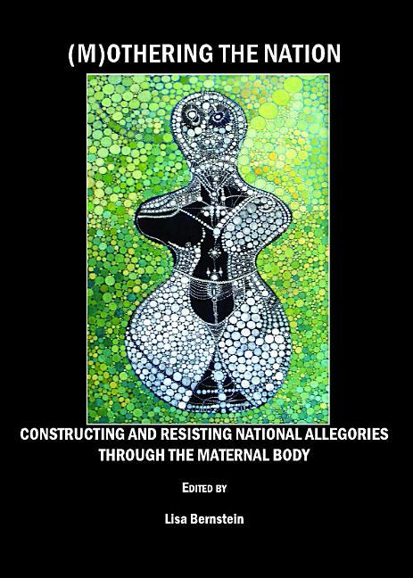 (M)Othering the Nation: Constructing and Resisting National Allegories Through the Maternal Body - stevensbooks