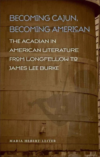 Becoming Cajun, Becoming American: The Acadian in American Literature from Longfellow to James Lee Burke - stevensbooks
