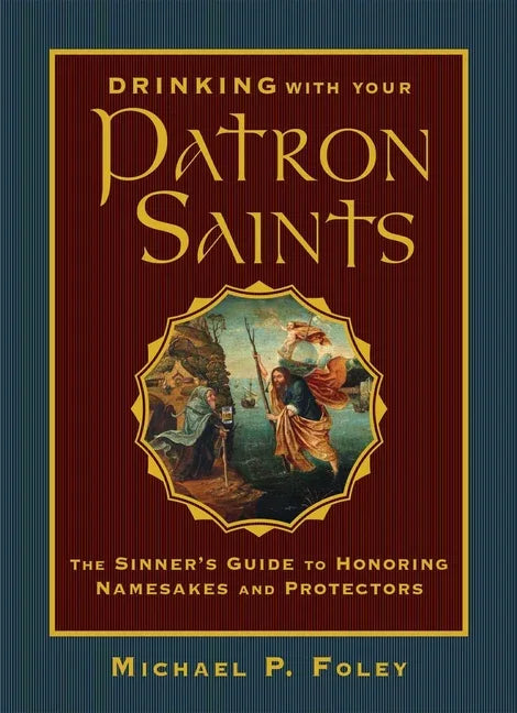 Drinking with Your Patron Saints: The Sinner's Guide to Honoring Namesakes and Protectors - stevensbooks