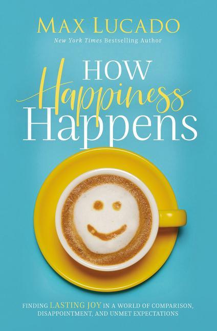 How Happiness Happens: Finding Lasting Joy in a World of Comparison, Disappointment, and Unmet Expectations - stevensbooks