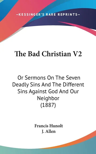 Bad Christian V2: Or Sermons On The Seven Deadly Sins And The Different Sins Against God And Our Neighbor (1887) - stevensbooks