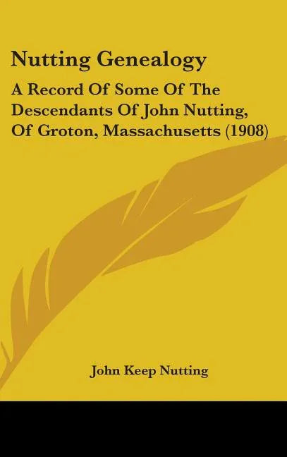 Nutting Genealogy: A Record Of Some Of The Descendants Of John Nutting, Of Groton, Massachusetts (1908) - stevensbooks