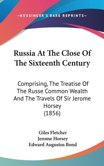Russia At The Close Of The Sixteenth Century: Comprising, The Treatise Of The Russe Common Wealth And The Travels Of Sir Jerome Horsey (1856) - Ingram