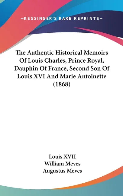 Authentic Historical Memoirs Of Louis Charles, Prince Royal, Dauphin Of France, Second Son Of Louis XVI And Marie Antoinette (1868) - stevensbooks