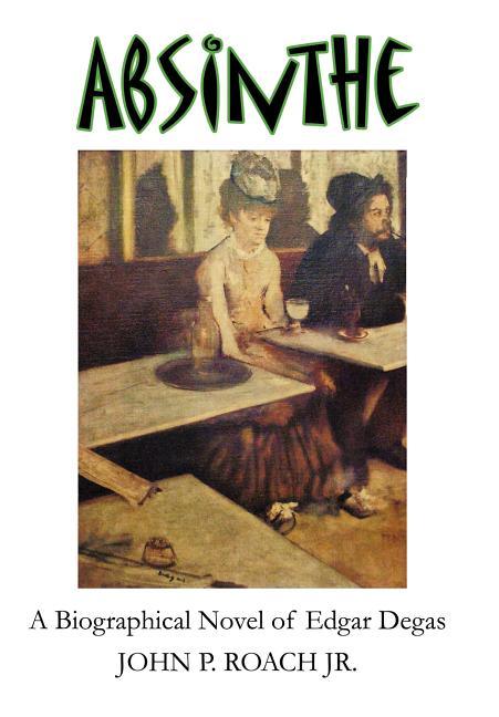 Absinthe: A Biographical Novel of Edgar Degas - stevensbooks