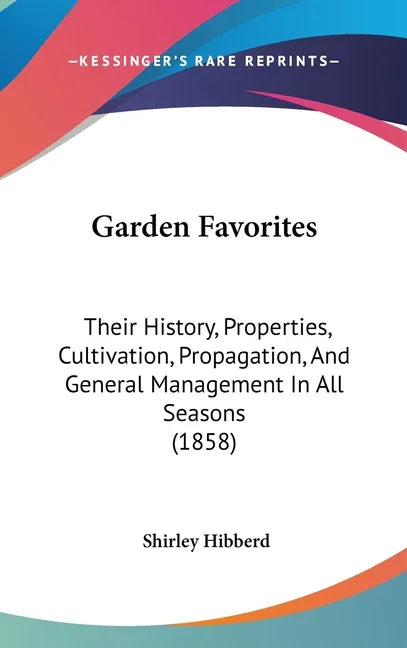 Garden Favorites: Their History, Properties, Cultivation, Propagation, And General Management In All Seasons (1858) - stevensbooks