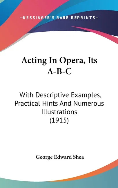 Acting In Opera, Its A-B-C: With Descriptive Examples, Practical Hints And Numerous Illustrations (1915) - stevensbooks