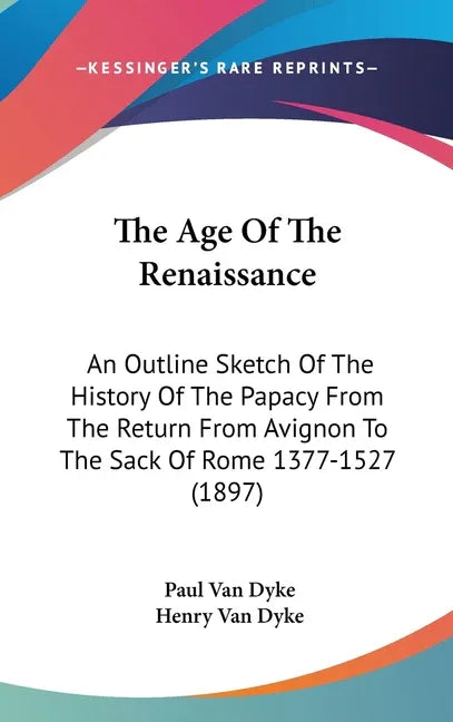 Age Of The Renaissance: An Outline Sketch Of The History Of The Papacy From The Return From Avignon To The Sack Of Rome 1377-1527 (1897) - stevensbooks