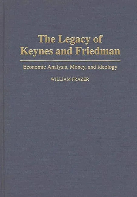 Legacy of Keynes and Friedman: Economic Analysis, Money, and Ideology - stevensbooks