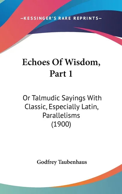 Echoes Of Wisdom, Part 1: Or Talmudic Sayings With Classic, Especially Latin, Parallelisms (1900) - stevensbooks