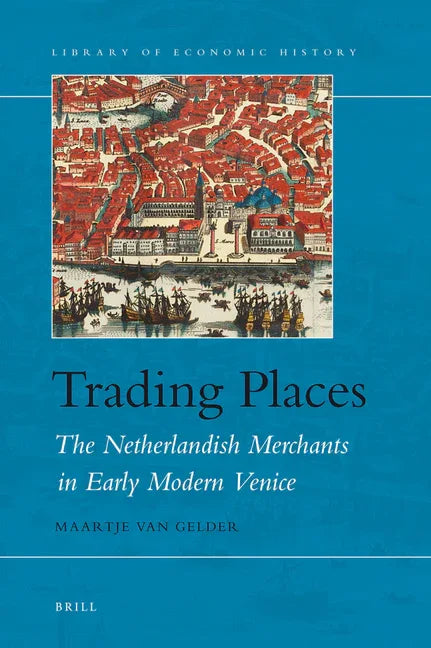 Trading Places: The Netherlandish Merchants in Early Modern Venice - stevensbooks