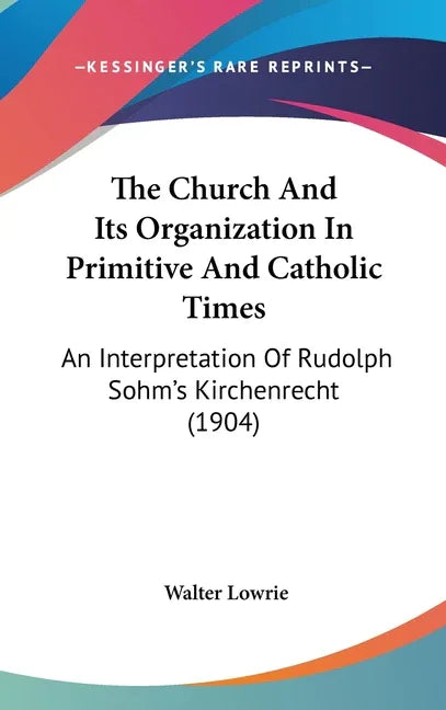 Church And Its Organization In Primitive And Catholic Times: An Interpretation Of Rudolph Sohm's Kirchenrecht (1904) - stevensbooks