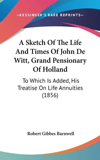 Sketch Of The Life And Times Of John De Witt, Grand Pensionary Of Holland: To Which Is Added, His Treatise On Life Annuities (1856) - stevensbooks
