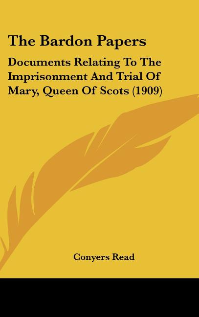 Bardon Papers: Documents Relating To The Imprisonment And Trial Of Mary, Queen Of Scots (1909) - Ingram