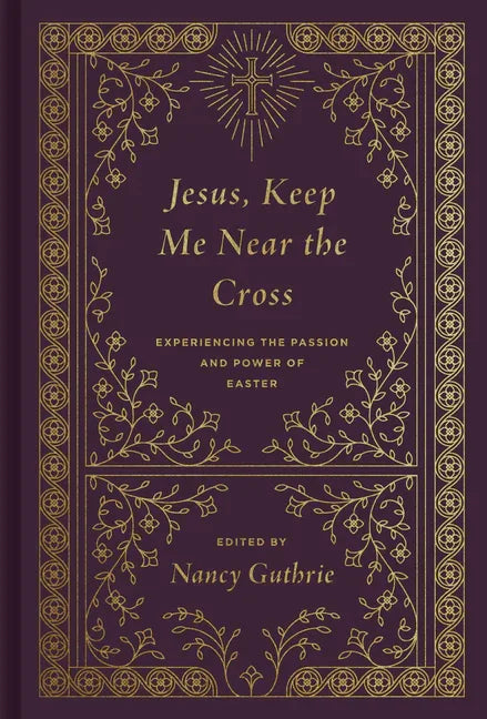 Jesus, Keep Me Near the Cross: Experiencing the Passion and Power of Easter (Redesign) (Redesign) - stevensbooks
