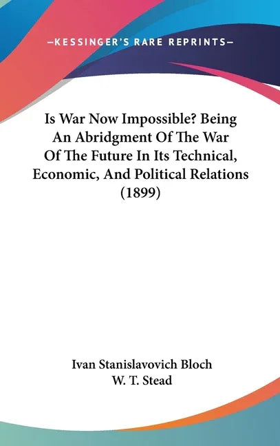 Is War Now Impossible? Being An Abridgment Of The War Of The Future In Its Technical, Economic, And Political Relations (1899) - stevensbooks